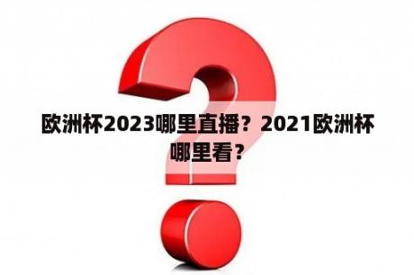 欧洲杯2023哪里直播？2021欧洲杯哪里看？