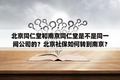 北京同仁堂和南京同仁堂是不是同一间公司的？北京社保如何转到南京？