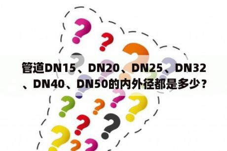 管道DN15、DN20、DN25、DN32、DN40、DN50的内外径都是多少？内径？外径？pvs管材规格有哪些？