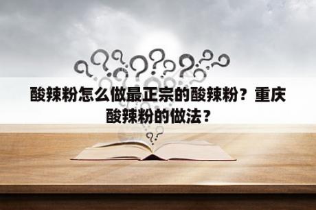 酸辣粉怎么做最正宗的酸辣粉？重庆酸辣粉的做法？