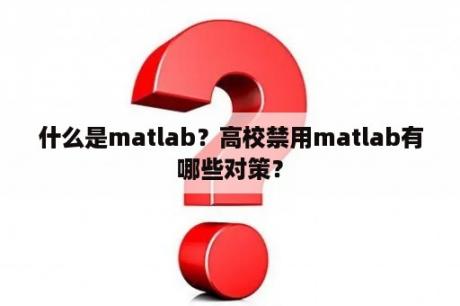 什么是matlab？高校禁用matlab有哪些对策？