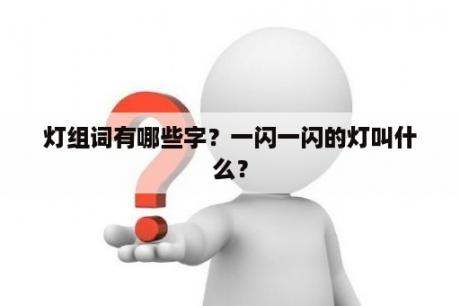 灯组词有哪些字？一闪一闪的灯叫什么？