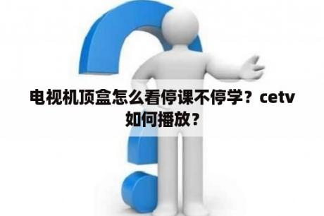 电视机顶盒怎么看停课不停学？cetv如何播放？