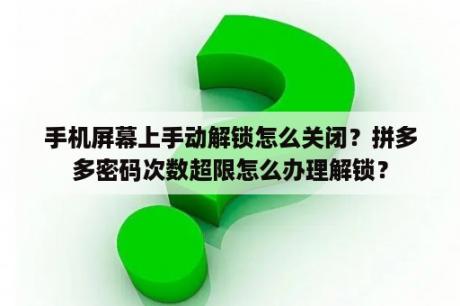 手机屏幕上手动解锁怎么关闭？拼多多密码次数超限怎么办理解锁？