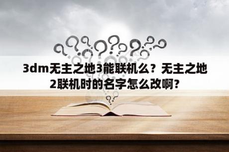 3dm无主之地3能联机么？无主之地2联机时的名字怎么改啊？