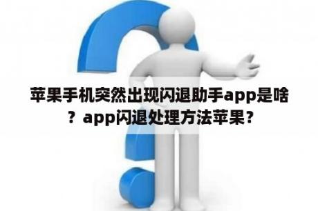 苹果手机突然出现闪退助手app是啥？app闪退处理方法苹果？