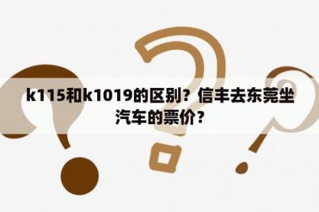 k115和k1019的区别？信丰去东莞坐汽车的票价？