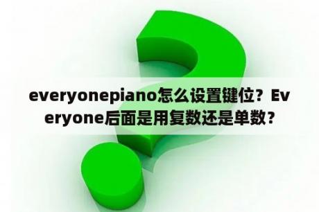 everyonepiano怎么设置键位？Everyone后面是用复数还是单数？