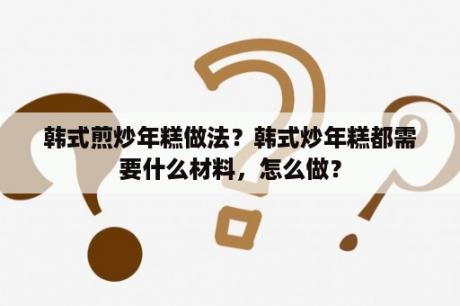 韩式煎炒年糕做法？韩式炒年糕都需要什么材料，怎么做？