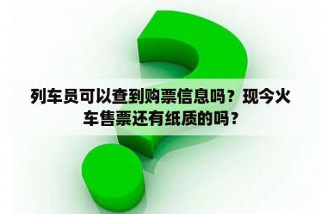 列车员可以查到购票信息吗？现今火车售票还有纸质的吗？