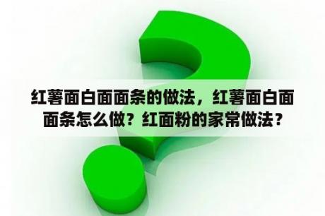 红薯面白面面条的做法，红薯面白面面条怎么做？红面粉的家常做法？