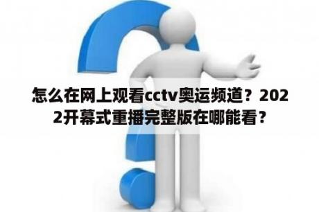 怎么在网上观看cctv奥运频道？2022开幕式重播完整版在哪能看？