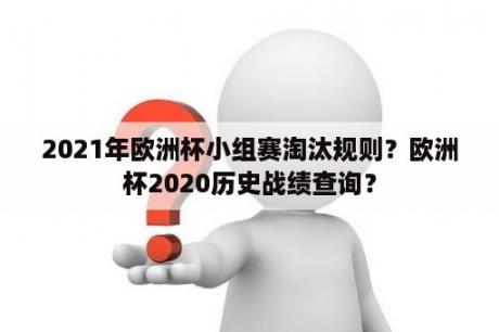 2021年欧洲杯小组赛淘汰规则？欧洲杯2020历史战绩查询？