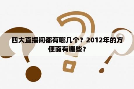 四大直播间都有哪几个？2012年的方便面有哪些？