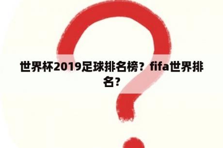 世界杯2019足球排名榜？fifa世界排名？