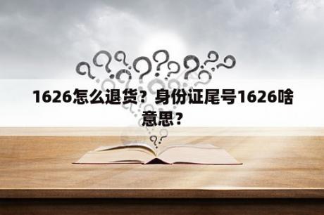 1626怎么退货？身份证尾号1626啥意思？