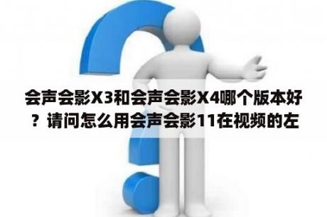 会声会影X3和会声会影X4哪个版本好？请问怎么用会声会影11在视频的左上角加logo标志？