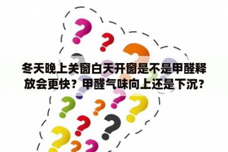 冬天晚上关窗白天开窗是不是甲醛释放会更快？甲醛气味向上还是下沉？