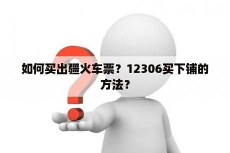 如何买出疆火车票？12306买下铺的方法？