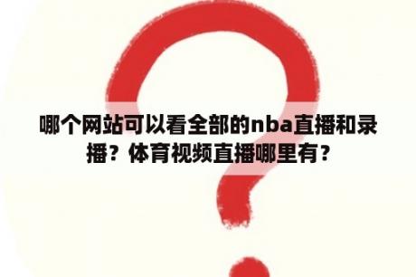 哪个网站可以看全部的nba直播和录播？体育视频直播哪里有？