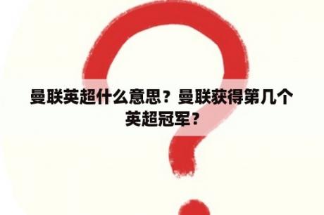 曼联英超什么意思？曼联获得第几个英超冠军？