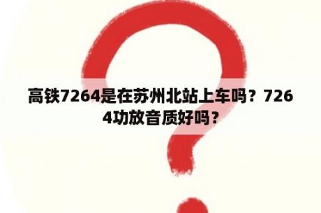 高铁7264是在苏州北站上车吗？7264功放音质好吗？