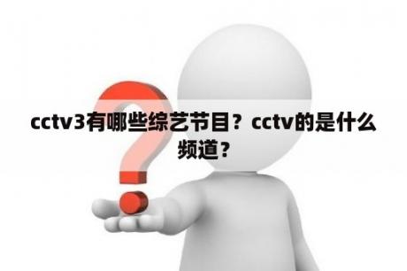 cctv3有哪些综艺节目？cctv的是什么频道？