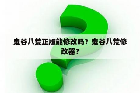 鬼谷八荒正版能修改吗？鬼谷八荒修改器？