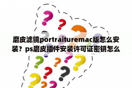 磨皮滤镜portraituremac版怎么安装？ps磨皮插件安装许可证密钥怎么找？