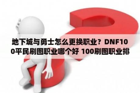 地下城与勇士怎么更换职业？DNF100平民刷图职业哪个好 100刷图职业排行 3DM网游