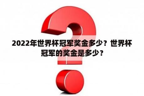 2022年世界杯冠军奖金多少？世界杯冠军的奖金是多少？