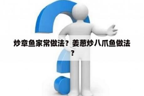 炒章鱼家常做法？姜葱炒八爪鱼做法？