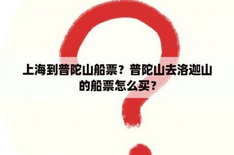 上海到普陀山船票？普陀山去洛迦山的船票怎么买？