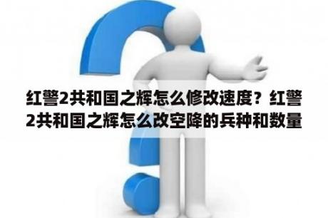 红警2共和国之辉怎么修改速度？红警2共和国之辉怎么改空降的兵种和数量？