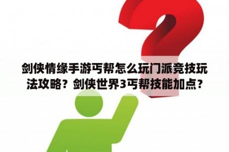 剑侠情缘手游丐帮怎么玩门派竞技玩法攻略？剑侠世界3丐帮技能加点？