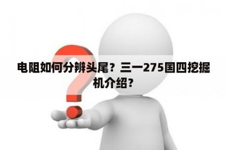 电阻如何分辨头尾？三一275国四挖掘机介绍？