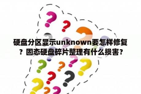 硬盘分区显示unknown要怎样修复？固态硬盘碎片整理有什么损害？