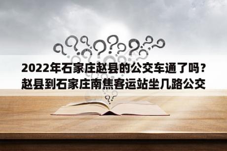 2022年石家庄赵县的公交车通了吗？赵县到石家庄南焦客运站坐几路公交车？