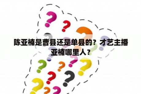 陈亚楠是曹县还是单县的？才艺主播亚楠哪里人？