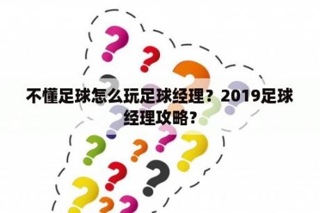 不懂足球怎么玩足球经理？2019足球经理攻略？