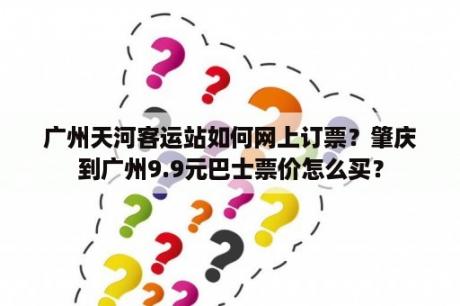 广州天河客运站如何网上订票？肇庆到广州9.9元巴士票价怎么买？