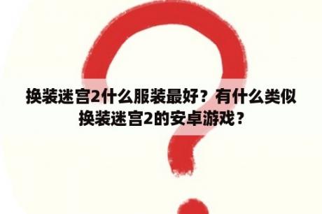 换装迷宫2什么服装最好？有什么类似换装迷宫2的安卓游戏？