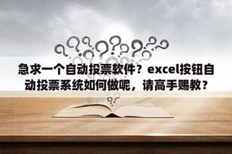 急求一个自动投票软件？excel按钮自动投票系统如何做呢，请高手赐教？