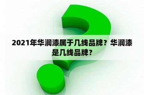 2021年华润漆属于几线品牌？华润漆是几线品牌？