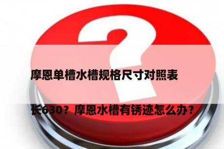 摩恩单槽水槽规格尺寸对比表

长630？摩恩水槽有锈迹怎么办？