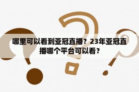 哪里可以看到亚冠直播？23年亚冠直播哪个平台可以看？