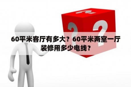 60平米客厅有多大？60平米两室一厅装修用多少电线？