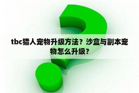 tbc猎人宠物升级方法？沙盒与副本宠物怎么升级？