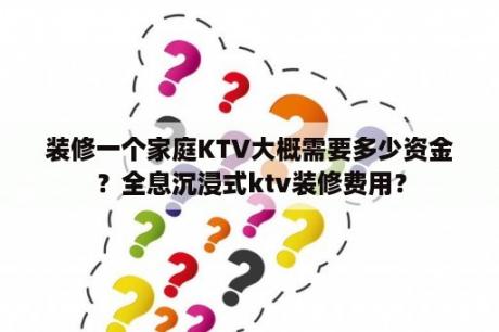 装修一个家庭KTV大概需要多少资金？全息沉浸式ktv装修费用？