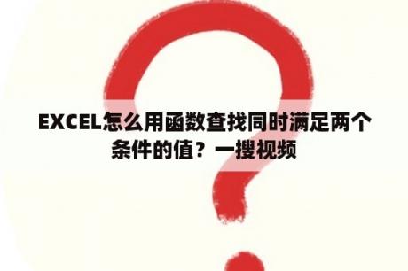 EXCEL怎么用函数查找同时满足两个条件的值？一搜视频